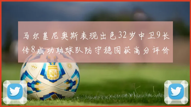 马尔基尼奥斯表现出色32岁中卫9长传8成功助球队防守稳固获高分评价