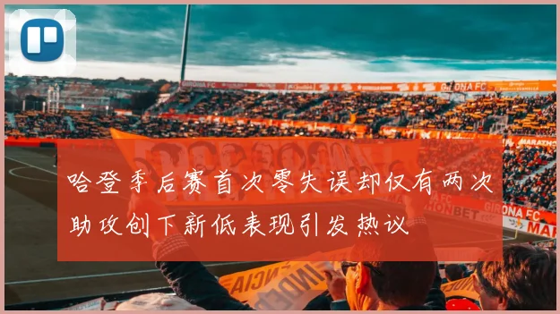 哈登季后赛首次零失误却仅有两次助攻创下新低表现引发热议