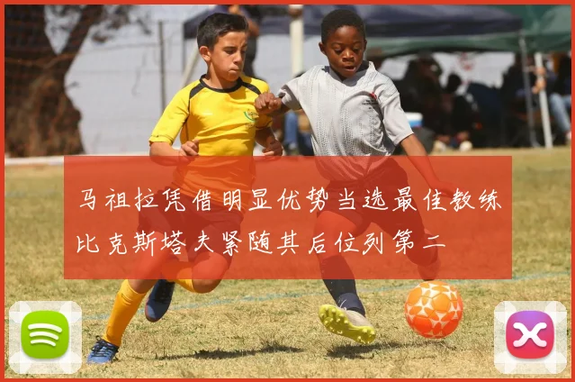 马祖拉凭借明显优势当选最佳教练比克斯塔夫紧随其后位列第二