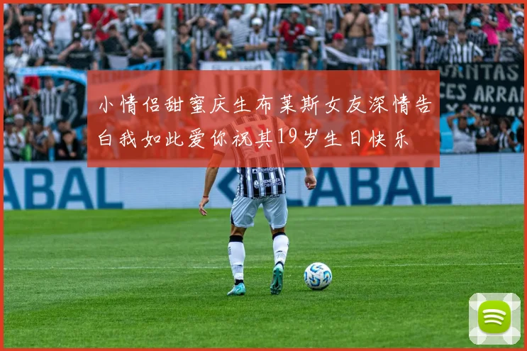 小情侣甜蜜庆生布莱斯女友深情告白我如此爱你祝其19岁生日快乐