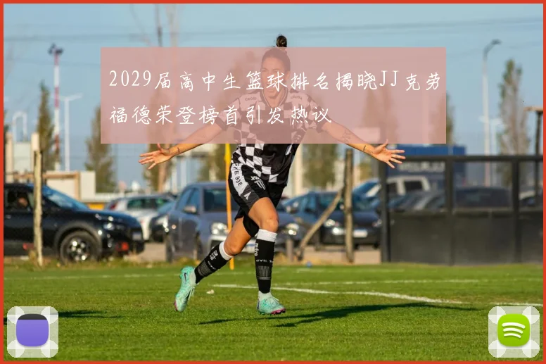 2029届高中生篮球排名揭晓JJ克劳福德荣登榜首引发热议
