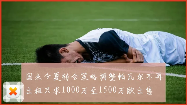 国米今夏转会策略调整帕瓦尔不再出租只求1000万至1500万欧出售